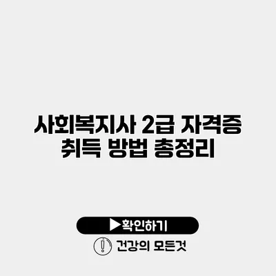 사회복지사 2급 자격증 취득 방법 총정리
