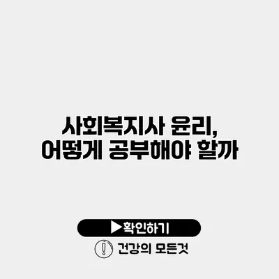사회복지사 윤리, 어떻게 공부해야 할까?