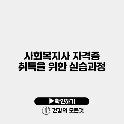 사회복지사 자격증 취득을 위한 실습과정