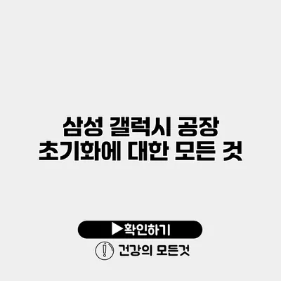 삼성 갤럭시 공장 초기화에 대한 모든 것