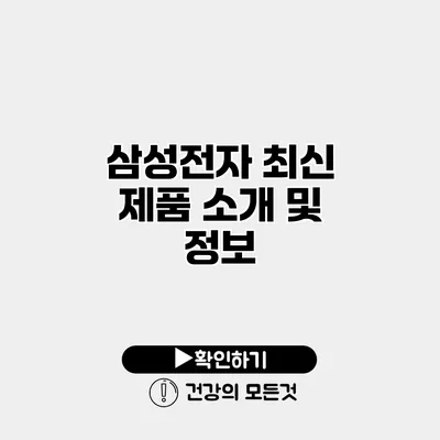 삼성전자 최신 제품 소개 및 정보