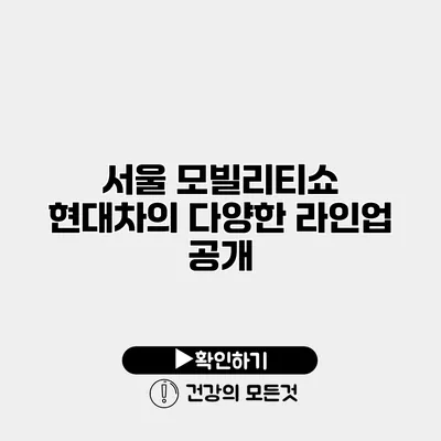 서울 모빌리티쇼 현대차의 다양한 라인업 공개