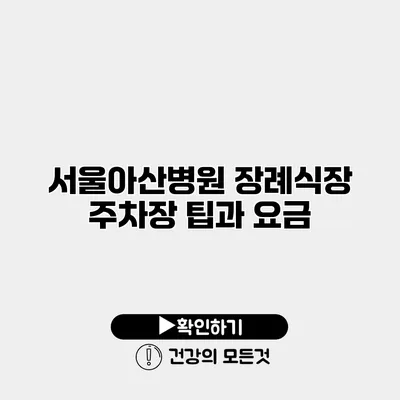 서울아산병원 장례식장 주차장 팁과 요금