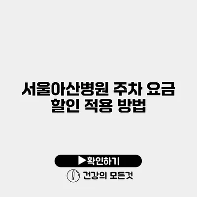 서울아산병원 주차 요금 할인 적용 방법