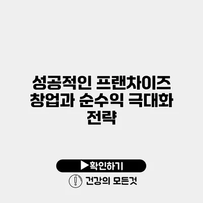 성공적인 프랜차이즈 창업과 순수익 극대화 전략