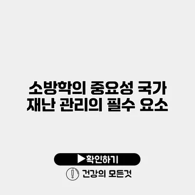 소방학의 중요성 국가 재난 관리의 필수 요소