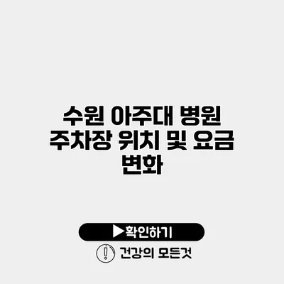 수원 아주대 병원 주차장 위치 및 요금 변화