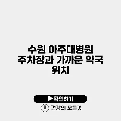 수원 아주대병원 주차장과 가까운 약국 위치
