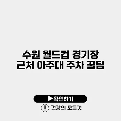 수원 월드컵 경기장 근처 아주대 주차 꿀팁