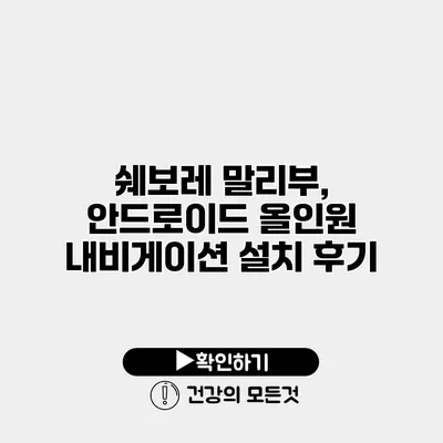 쉐보레 말리부, 안드로이드 올인원 내비게이션 설치 후기