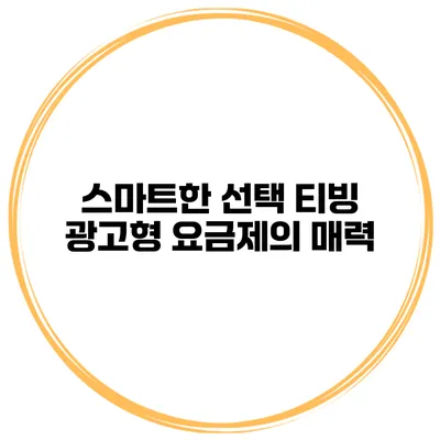 스마트한 선택 티빙 광고형 요금제의 매력