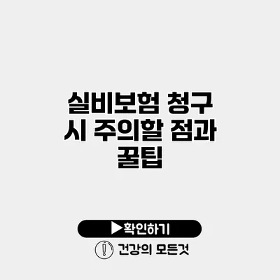 실비보험 청구 시 주의할 점과 꿀팁