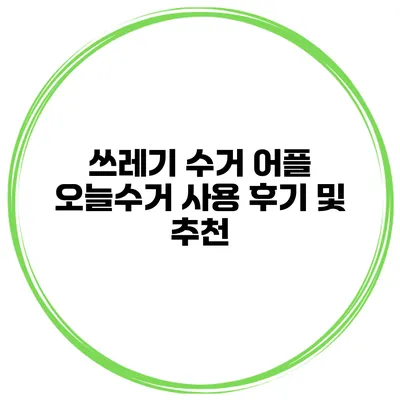 쓰레기 수거 어플 오늘수거 사용 후기 및 추천
