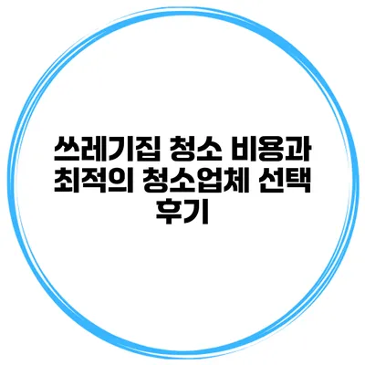 쓰레기집 청소 비용과 최적의 청소업체 선택 후기