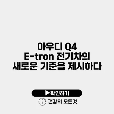 아우디 Q4 E-tron 전기차의 새로운 기준을 제시하다