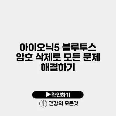 아이오닉5 블루투스 암호 삭제로 모든 문제 해결하기