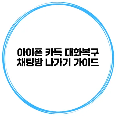 아이폰 카톡 대화복구 채팅방 나가기 가이드