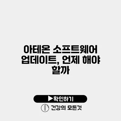 아테온 소프트웨어 업데이트, 언제 해야 할까?