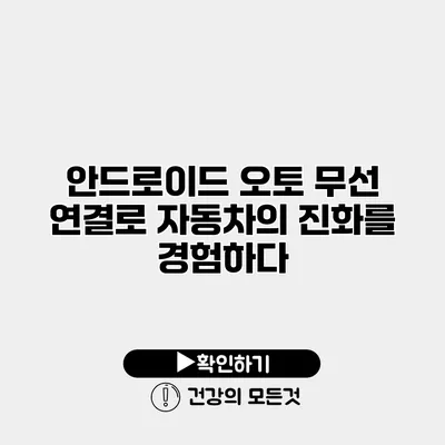안드로이드 오토 무선 연결로 자동차의 진화를 경험하다