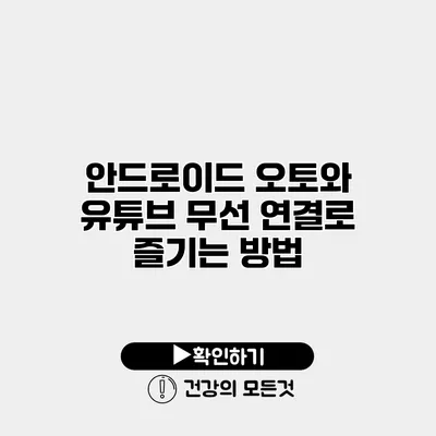 안드로이드 오토와 유튜브 무선 연결로 즐기는 방법