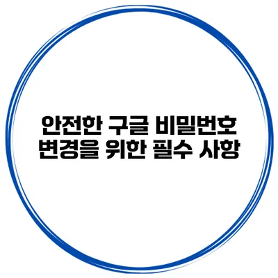 안전한 구글 비밀번호 변경을 위한 필수 사항