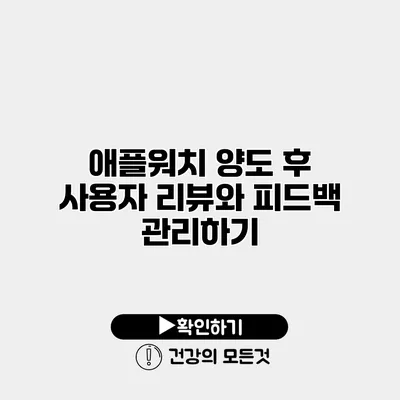 애플워치 양도 후 사용자 리뷰와 피드백 관리하기