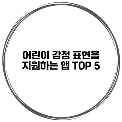 어린이 감정 표현을 지원하는 앱 TOP 5