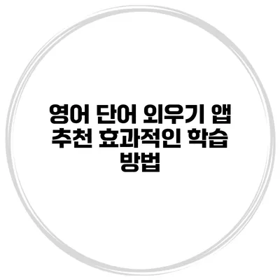 영어 단어 외우기 앱 추천 효과적인 학습 방법