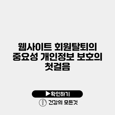 웹사이트 회원탈퇴의 중요성 개인정보 보호의 첫걸음
