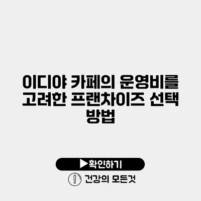 이디야 카페의 운영비를 고려한 프랜차이즈 선택 방법