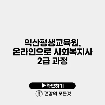 익산평생교육원, 온라인으로 사회복지사 2급 과정