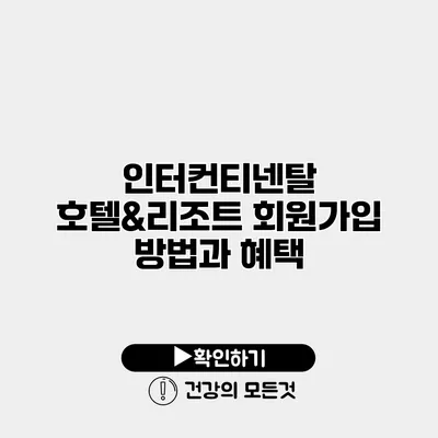 인터컨티넨탈 호텔&리조트 회원가입 방법과 혜택