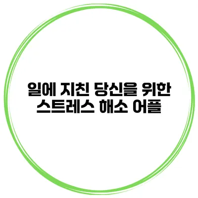 일에 지친 당신을 위한 스트레스 해소 어플