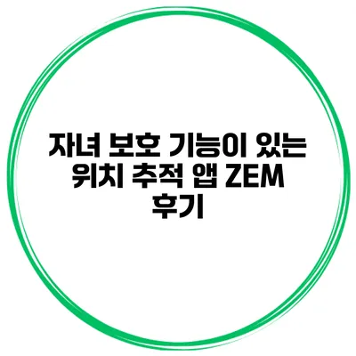자녀 보호 기능이 있는 위치 추적 앱 ZEM 후기