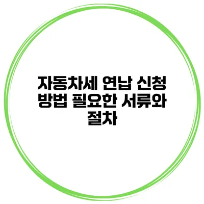 자동차세 연납 신청 방법 필요한 서류와 절차