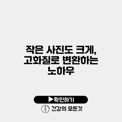 작은 사진도 크게, 고화질로 변환하는 노하우