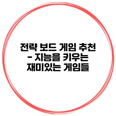 전략 보드 게임 추천 - 지능을 키우는 재미있는 게임들