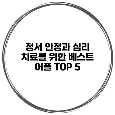 정서 안정과 심리 치료를 위한 베스트 어플 TOP 5