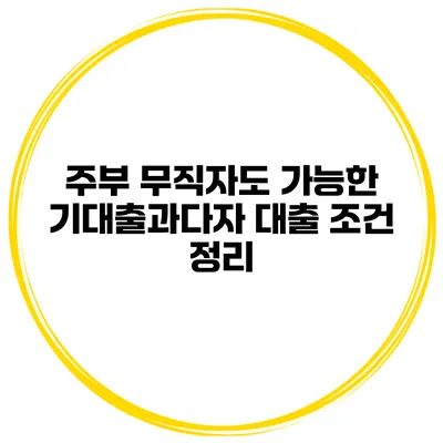 주부 무직자도 가능한 기대출과다자 대출 조건 정리