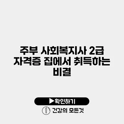 주부 사회복지사 2급 자격증 집에서 취득하는 비결