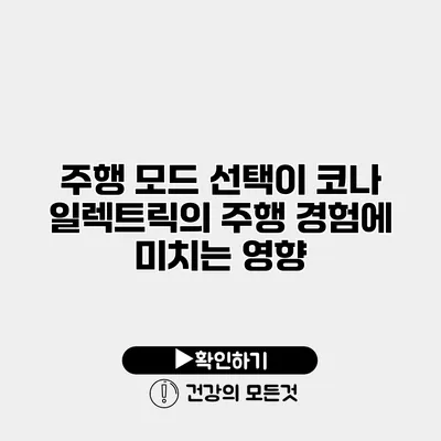 주행 모드 선택이 코나 일렉트릭의 주행 경험에 미치는 영향