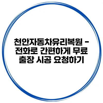 천안자동차유리복원 - 전화로 간편하게 무료 출장 시공 요청하기