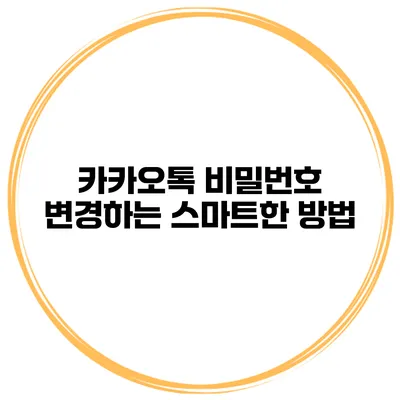 카카오톡 비밀번호 변경하는 스마트한 방법