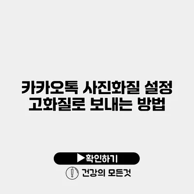 카카오톡 사진화질 설정 고화질로 보내는 방법