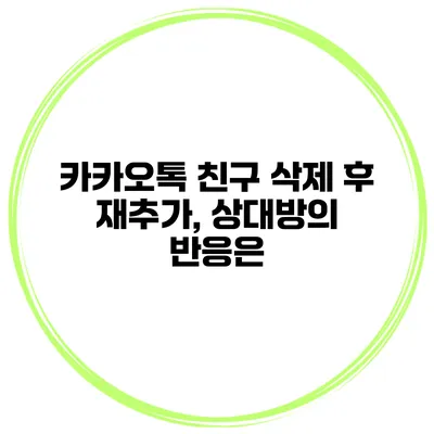카카오톡 친구 삭제 후 재추가, 상대방의 반응은?