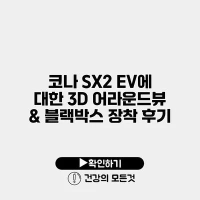 코나 SX2 EV에 대한 3D 어라운드뷰 & 블랙박스 장착 후기