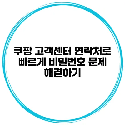 쿠팡 고객센터 연락처로 빠르게 비밀번호 문제 해결하기