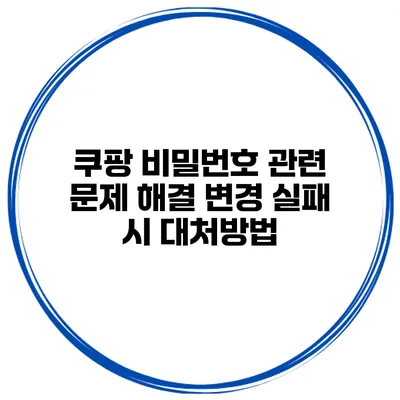 쿠팡 비밀번호 관련 문제 해결 변경 실패 시 대처방법