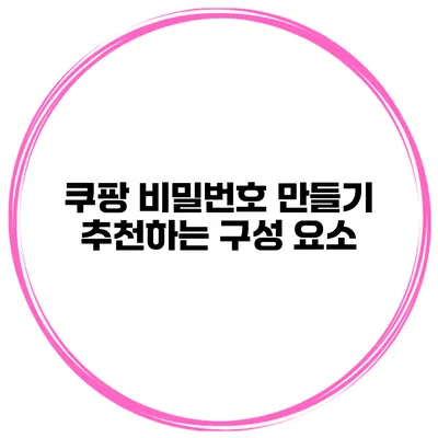쿠팡 비밀번호 만들기 추천하는 구성 요소