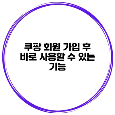 쿠팡 회원 가입 후 바로 사용할 수 있는 기능